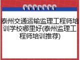 泰州交通运输监理工程师培训学校哪里好(泰州监理工程师培训推荐)
