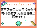 河西区食品安全员报考条件有什么要求(河西区食安员报考条件)