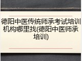 德阳中医传统师承考试培训机构哪里找(德阳中医师承培训)