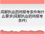 成都执业药师报考条件有什么要求(成都执业药师报考条件)