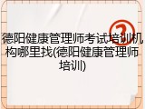 德阳健康管理师考试培训机构哪里找(德阳健康管理师培训)