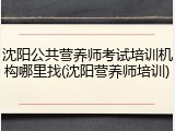 沈阳公共营养师考试培训机构哪里找(沈阳营养师培训)