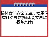 榆林食品安全总监报考条件有什么要求(榆林食安总监报考条件)