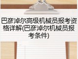 巴彦淖尔高级机械员报考资格详解(巴彦淖尔机械员报考条件)