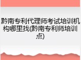 黔南专利代理师考试培训机构哪里找(黔南专利师培训点)