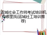 运城社会工作师考试培训机构哪里找(运城社工培训推荐)