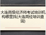 大连高级经济师考试培训机构哪里找(大连高经培训查询)