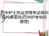 巴中护士执业资格考试培训机构哪里找(巴中护考培训推荐)