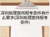 深圳助理医师报考条件有什么要求(深圳助理医师报考条件)