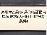 达州生态影响评价师证报考具体要求(达州环评师报考条件)