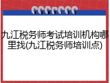 九江税务师考试培训机构哪里找(九江税务师培训点)
