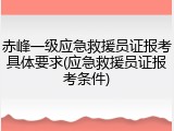 赤峰一级应急救援员证报考具体要求(应急救援员证报考条件)