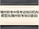 赣州软考中级考试培训机构哪里找(赣州软考培训查询)