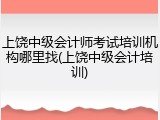 上饶中级会计师考试培训机构哪里找(上饶中级会计培训)