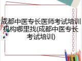 成都中医专长医师考试培训机构哪里找(成都中医专长考试培训)