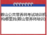 鞍山公共营养师考试培训机构哪里找(鞍山营养师培训)