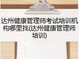 达州健康管理师考试培训机构哪里找(达州健康管理师培训)