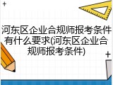 河东区企业合规师报考条件有什么要求(河东区企业合规师报考条件)