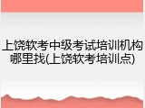 上饶软考中级考试培训机构哪里找(上饶软考培训点)