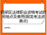 铜梁区法律职业资格考试时间地点及费用(铜龙考法资费点)