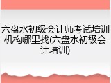 六盘水初级会计师考试培训机构哪里找(六盘水初级会计培训)