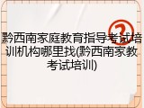 黔西南家庭教育指导考试培训机构哪里找(黔西南家教考试培训)