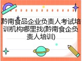 黔南食品企业负责人考试培训机构哪里找(黔南食企负责人培训)
