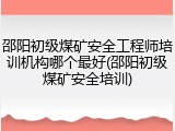 邵阳初级煤矿安全工程师培训机构哪个最好(邵阳初级煤矿安全培训)