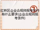 红桥区企业合规师报考条件有什么要求(企业合规师报考条件)