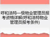 呼和浩特一级物业管理员报考资格详解(呼和浩特物业管理员报考条件)
