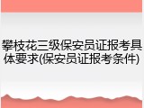 攀枝花三级保安员证报考具体要求(保安员证报考条件)