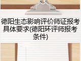 德阳生态影响评价师证报考具体要求(德阳环评师报考条件)