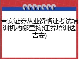 吉安证券从业资格证考试培训机构哪里找(证券培训选吉安)