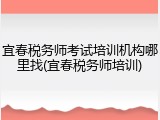 宜春税务师考试培训机构哪里找(宜春税务师培训)
