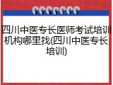 四川中医专长医师考试培训机构哪里找(四川中医专长培训)
