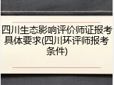 四川生态影响评价师证报考具体要求(四川环评师报考条件)