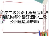 西宁二级公路工程建造师培训机构哪个最好(西宁二级公路建造师培训)