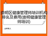 崇明区健康管理师培训机构排名及费用(崇明健康管理师培训)