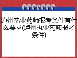 泸州执业药师报考条件有什么要求(泸州执业药师报考条件)