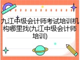 九江中级会计师考试培训机构哪里找(九江中级会计师培训)