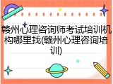 赣州心理咨询师考试培训机构哪里找(赣州心理咨询培训)