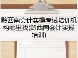 黔西南会计实操考试培训机构哪里找(黔西南会计实操培训)
