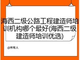 海西二级公路工程建造师培训机构哪个最好(海西二级建造师培训优选)