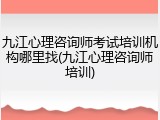 九江心理咨询师考试培训机构哪里找(九江心理咨询师培训)