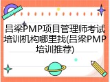 吕梁PMP项目管理师考试培训机构哪里找(吕梁PMP培训推荐)