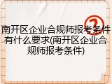 南开区企业合规师报考条件有什么要求(南开区企业合规师报考条件)