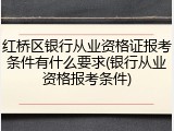 红桥区银行从业资格证报考条件有什么要求(银行从业资格报考条件)