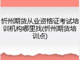 忻州期货从业资格证考试培训机构哪里找(忻州期货培训点)