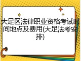 大足区法律职业资格考试时间地点及费用(大足法考安排)