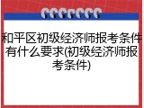 和平区初级经济师报考条件有什么要求(初级经济师报考条件)